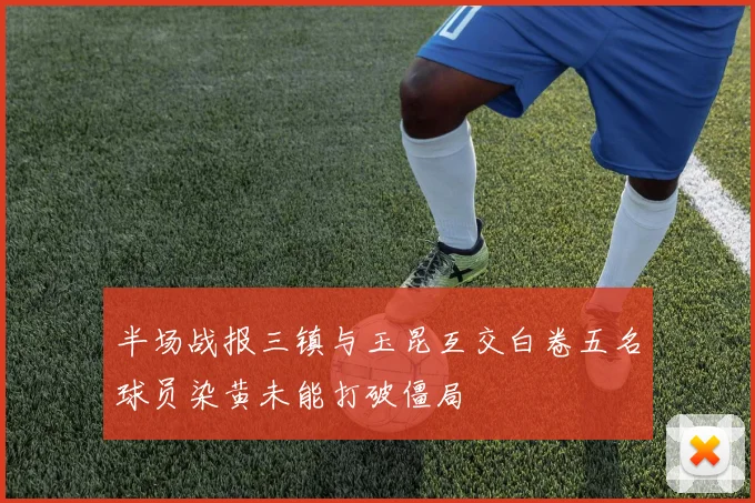 半场战报三镇与玉昆互交白卷五名球员染黄未能打破僵局