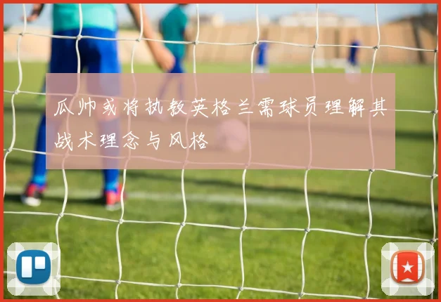 瓜帅或将执教英格兰需球员理解其战术理念与风格
