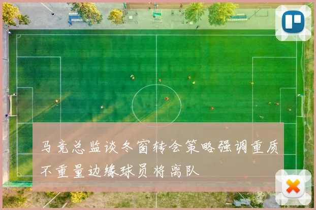 马竞总监谈冬窗转会策略强调重质不重量边缘球员将离队