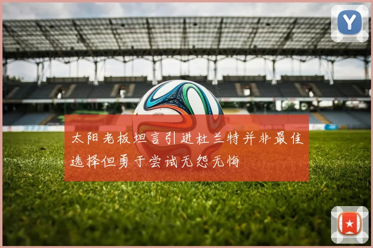 太阳老板坦言引进杜兰特并非最佳选择但勇于尝试无怨无悔