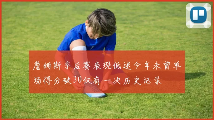 詹姆斯季后赛表现低迷今年未曾单场得分破30仅有一次历史记录
