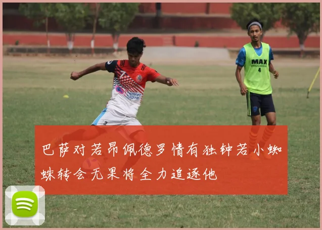 巴萨对若昂佩德罗情有独钟若小蜘蛛转会无果将全力追逐他