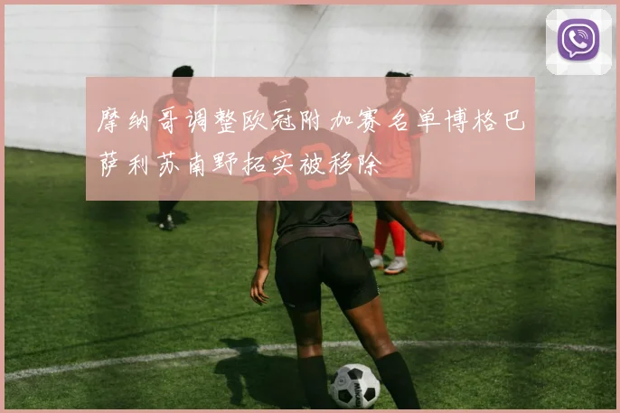 摩纳哥调整欧冠附加赛名单博格巴萨利苏南野拓实被移除