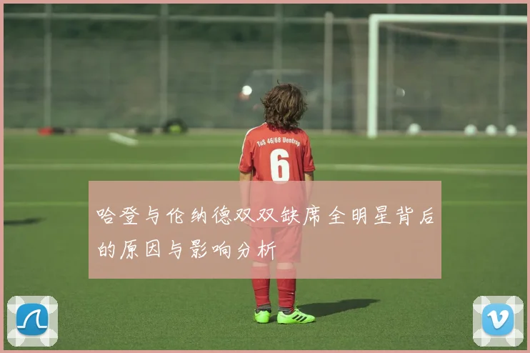 哈登与伦纳德双双缺席全明星背后的原因与影响分析